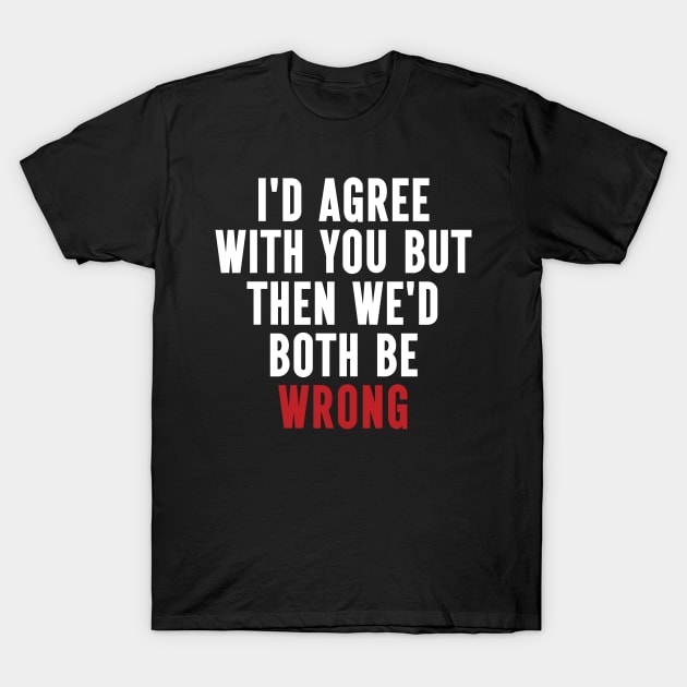 Funny Quotes I'd Agree With You, But Then We'd Both Be Wrong T-Shirt by Wise Words Store